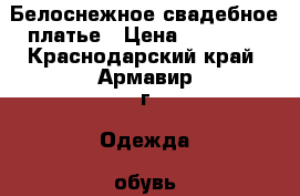 Белоснежное свадебное платье › Цена ­ 21 000 - Краснодарский край, Армавир г. Одежда, обувь и аксессуары » Женская одежда и обувь   . Краснодарский край,Армавир г.